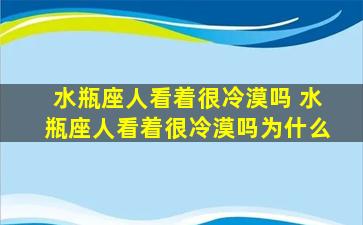 水瓶座人看着很冷漠吗 水瓶座人看着很冷漠吗为什么